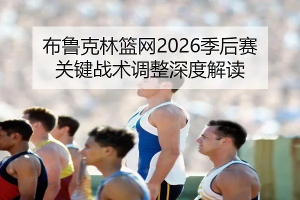 布鲁克林篮网2026季后赛关键战术调整深度解读