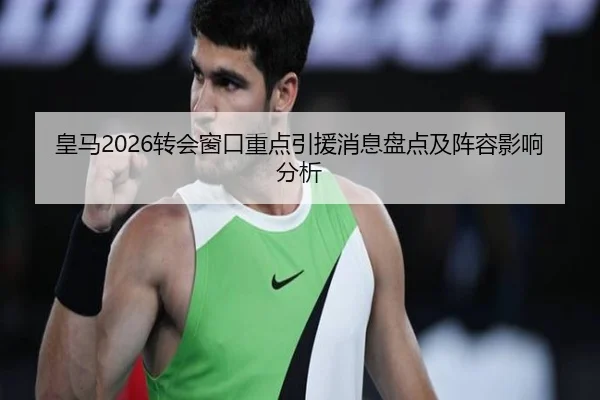 皇马2026转会窗口重点引援消息盘点及阵容影响分析