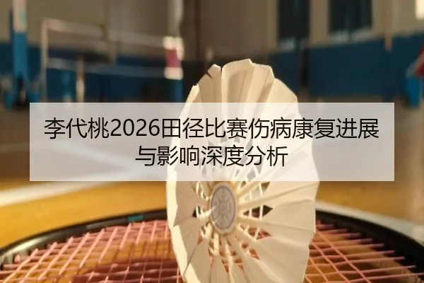 李代桃2026田径比赛伤病康复进展与影响深度分析