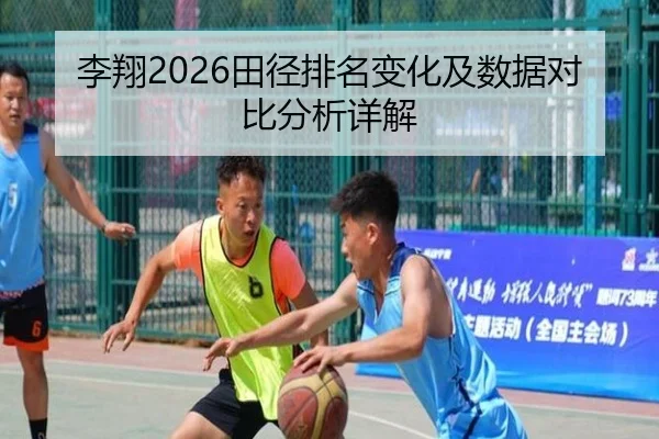 李翔2026田径排名变化及数据对比分析详解