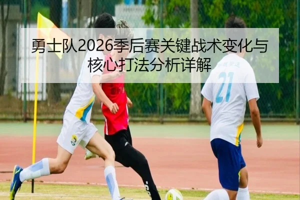 勇士队2026季后赛关键战术变化与核心打法分析详解